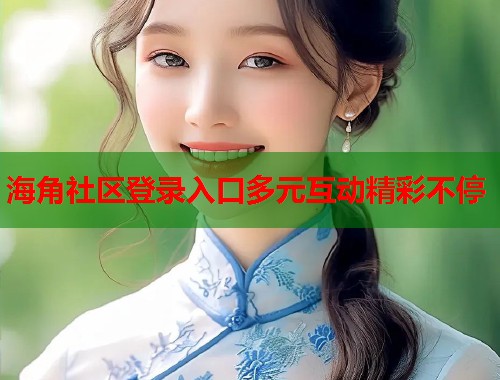 海角社区登录入口多元互动精彩不停