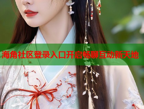 海角社区登录入口开启畅聊互动新天地