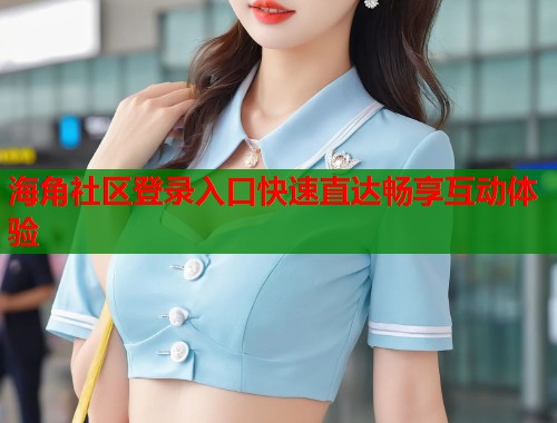海角社区登录入口快速直达畅享互动体验