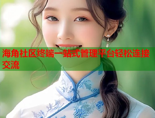 海角社区终端一站式管理平台轻松连接交流