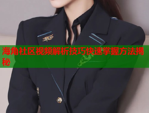 海角社区视频解析技巧快速掌握方法揭秘