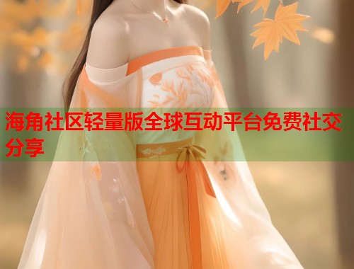 海角社区轻量版全球互动平台免费社交分享