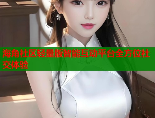 海角社区轻量版智能互动平台全方位社交体验
