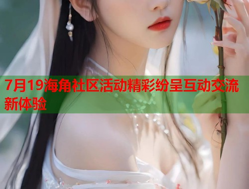7月19海角社区活动精彩纷呈互动交流新体验