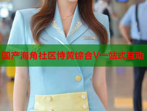 国产海角社区恃黄综合V一站式互动