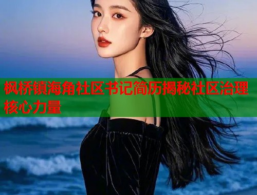 枫桥镇海角社区书记简历揭秘社区治理核心力量