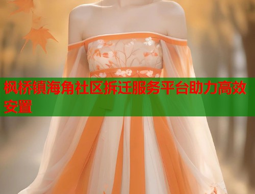 枫桥镇海角社区拆迁服务平台助力高效安置