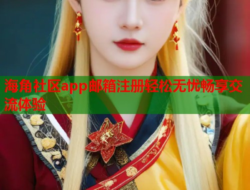 海角社区app邮箱注册轻松无忧畅享交流体验