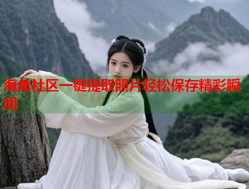 海角社区一键提取照片轻松保存精彩瞬间
