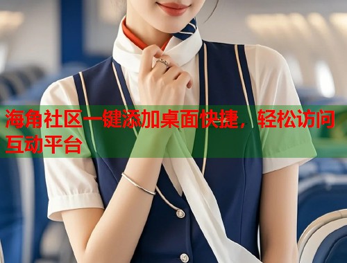 海角社区一键添加桌面快捷，轻松访问互动平台