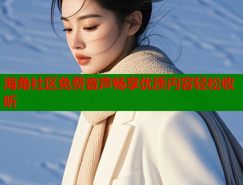 海角社区免费音声畅享优质内容轻松收听
