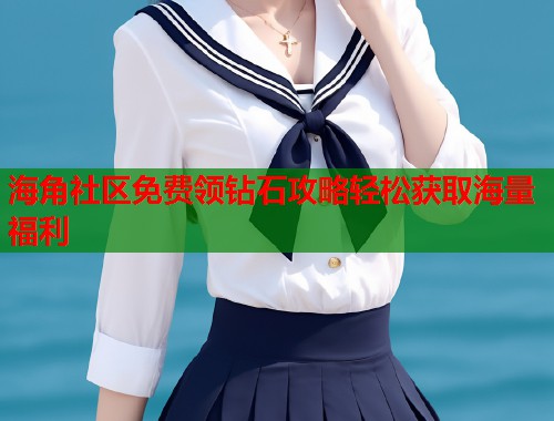 海角社区免费领钻石攻略轻松获取海量福利