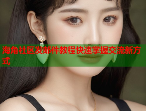 海角社区发邮件教程快速掌握交流新方式