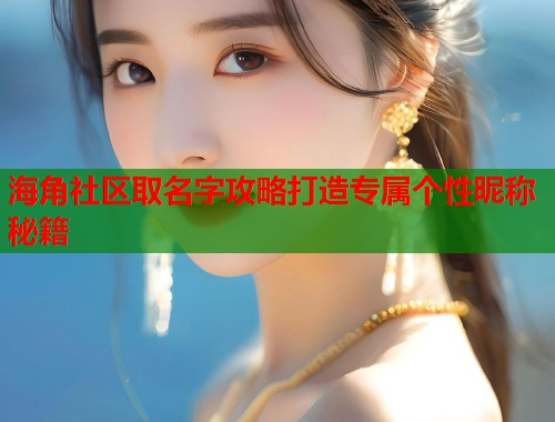 海角社区取名字攻略打造专属个性昵称秘籍
