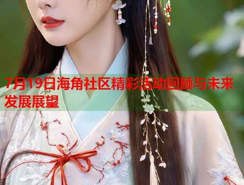 7月19日海角社区精彩活动回顾与未来发展展望