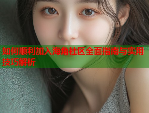 如何顺利加入海角社区全面指南与实用技巧解析
