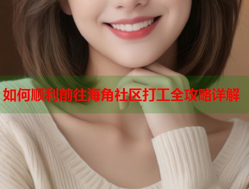 如何顺利前往海角社区打工全攻略详解