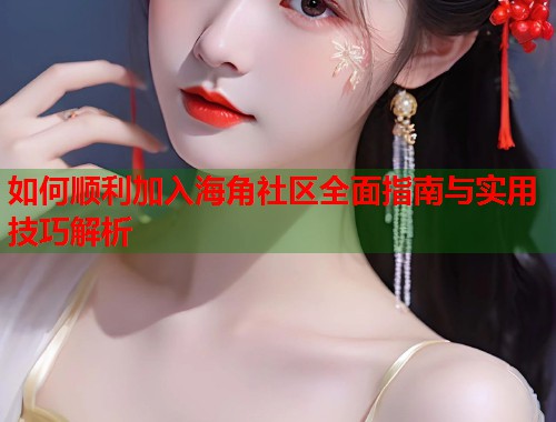如何顺利加入海角社区全面指南与实用技巧解析