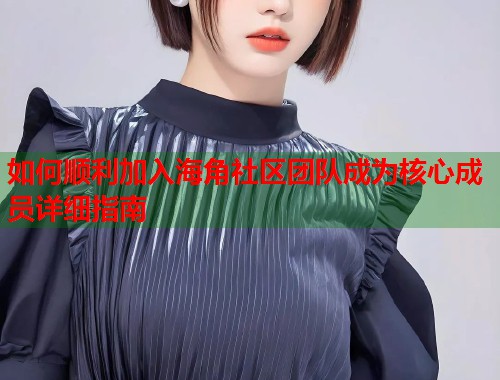如何顺利加入海角社区团队成为核心成员详细指南