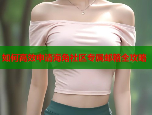 如何高效申请海角社区专属邮箱全攻略