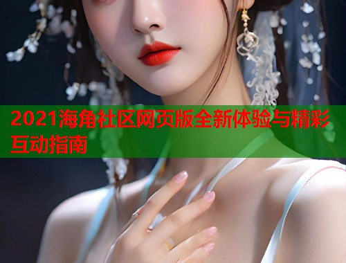 2021海角社区网页版全新体验与精彩互动指南