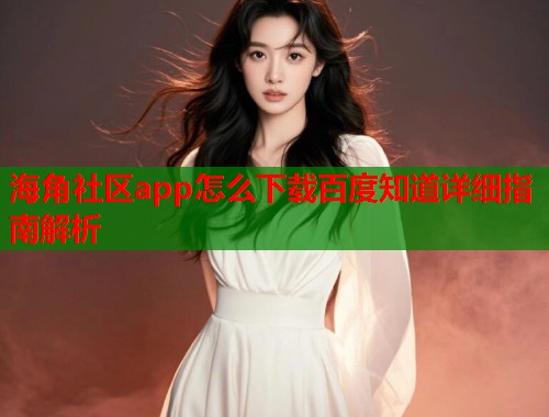 海角社区app怎么下载百度知道详细指南解析