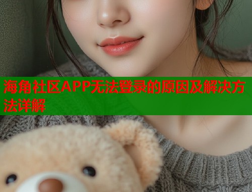 海角社区APP无法登录的原因及解决方法详解