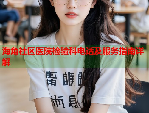 海角社区医院检验科电话及服务指南详解