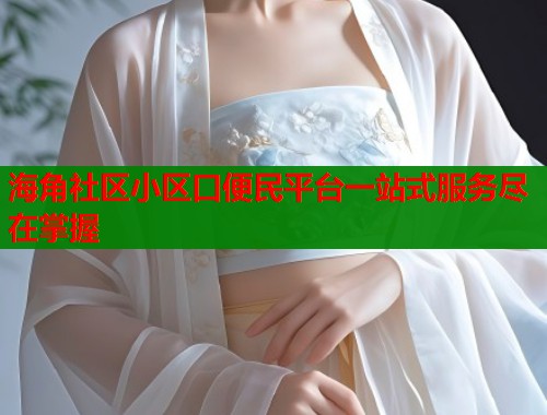 海角社区小区口便民平台一站式服务尽在掌握
