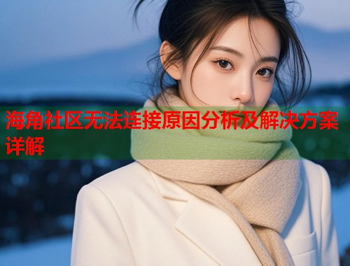 海角社区无法连接原因分析及解决方案详解