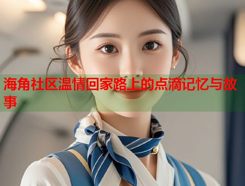 海角社区温情回家路上的点滴记忆与故事