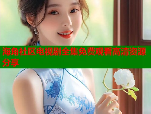 海角社区电视剧全集免费观看高清资源分享