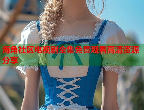 海角社区电视剧全集免费观看高清资源分享