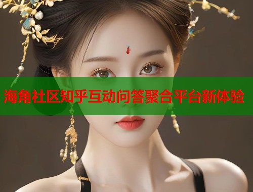 海角社区知乎互动问答聚合平台新体验