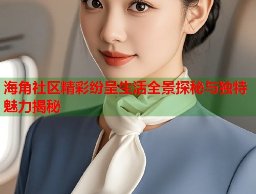 海角社区精彩纷呈生活全景探秘与独特魅力揭秘