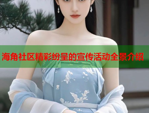 海角社区精彩纷呈的宣传活动全景介绍