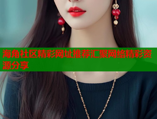 海角社区精彩网址推荐汇聚网络精彩资源分享