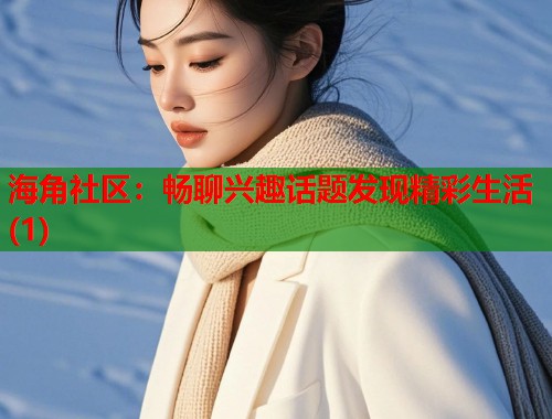 海角社区：畅聊兴趣话题发现精彩生活(1)