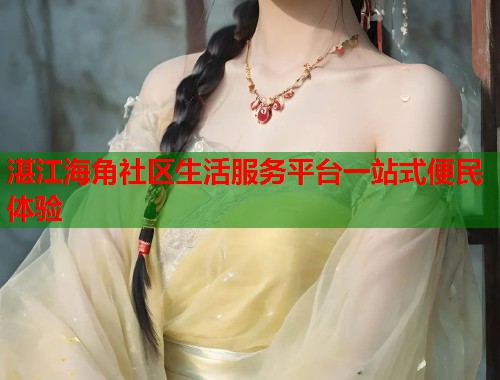 湛江海角社区生活服务平台一站式便民体验