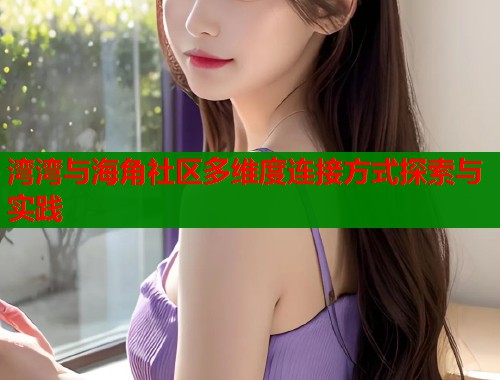 湾湾与海角社区多维度连接方式探索与实践