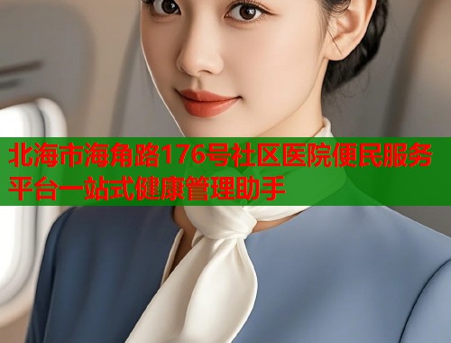 北海市海角路176号社区医院便民服务平台一站式健康管理助手