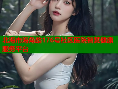 北海市海角路176号社区医院智慧健康服务平台