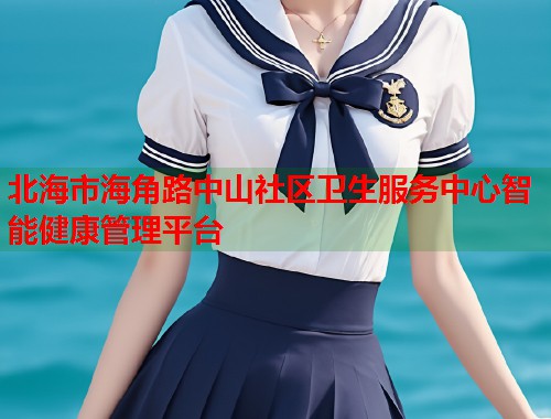 北海市海角路中山社区卫生服务中心智能健康管理平台
