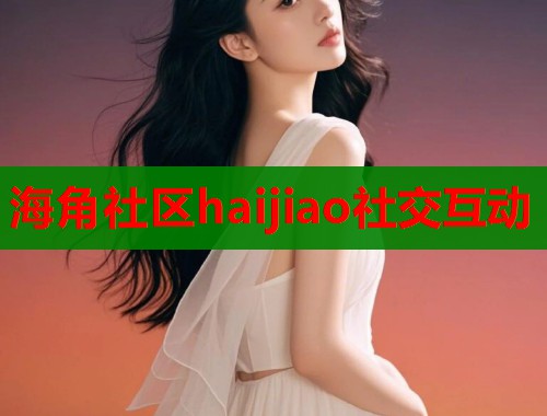 海角社区haijiao社交互动