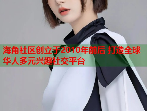 海角社区创立于2010年前后 打造全球华人多元兴趣社交平台