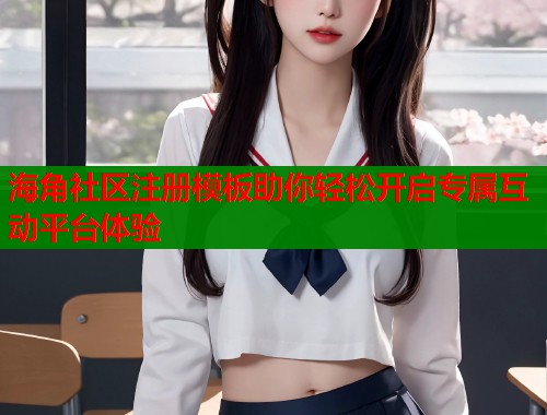 海角社区注册模板助你轻松开启专属互动平台体验