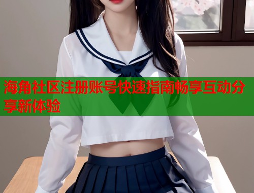 海角社区注册账号快速指南畅享互动分享新体验