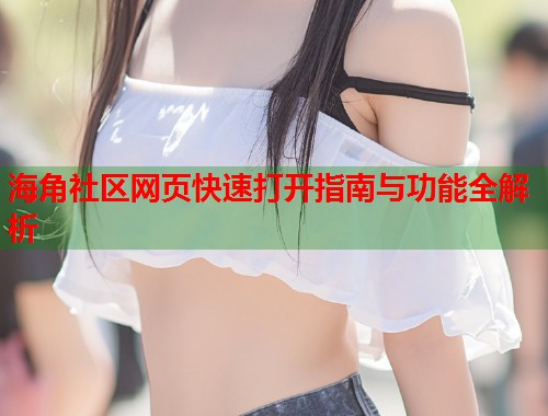 海角社区网页快速打开指南与功能全解析