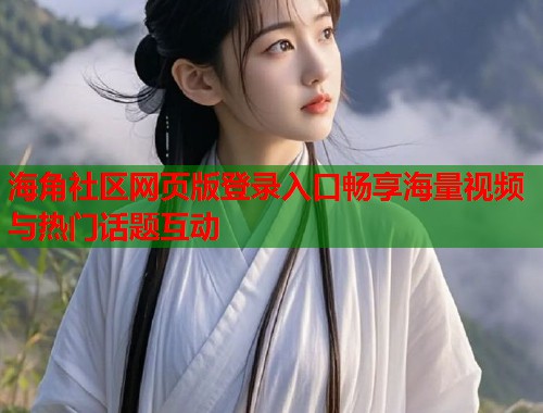 海角社区网页版登录入口畅享海量视频与热门话题互动