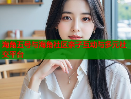 海角五号与海角社区亲子互动与多元社交平台